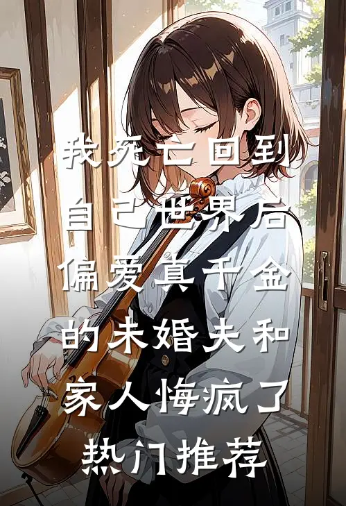 我死亡回到自己世界后，偏爱真千金的未婚夫和家人悔疯了热门推荐