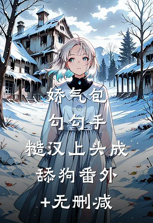 娇气包勾勾手，糙汉上头成舔狗番外+无删减
