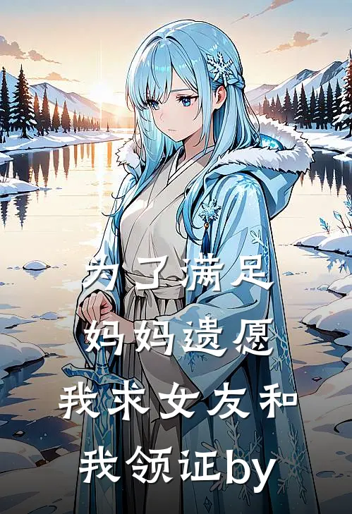 为了满足妈妈遗愿，我求女友和我领证by