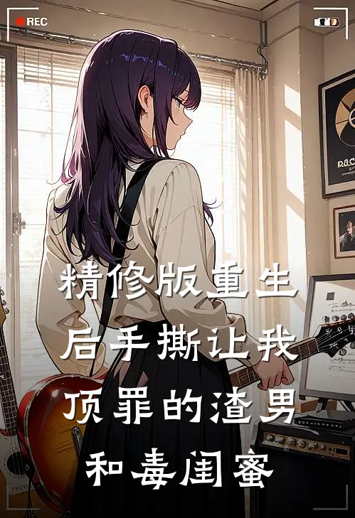 精修版重生后手撕让我顶罪的渣男和毒闺蜜