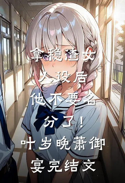 拿稳渣女人设后，他不要名分了！叶岁晚萧御宴完结文