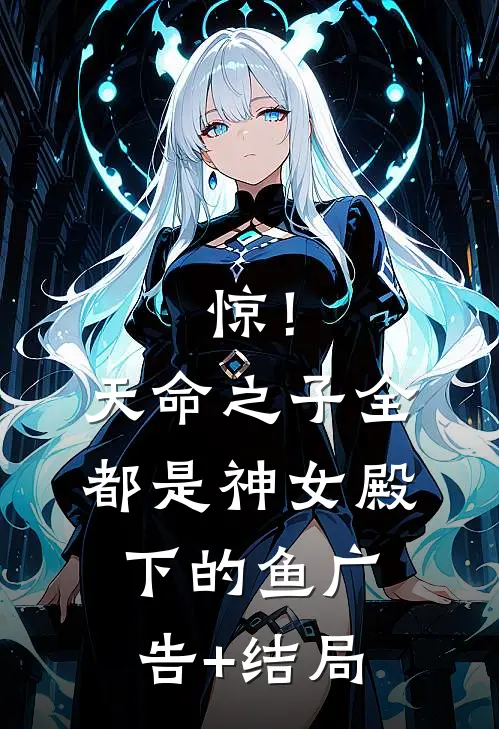 惊！天命之子全都是神女殿下的鱼广告+结局