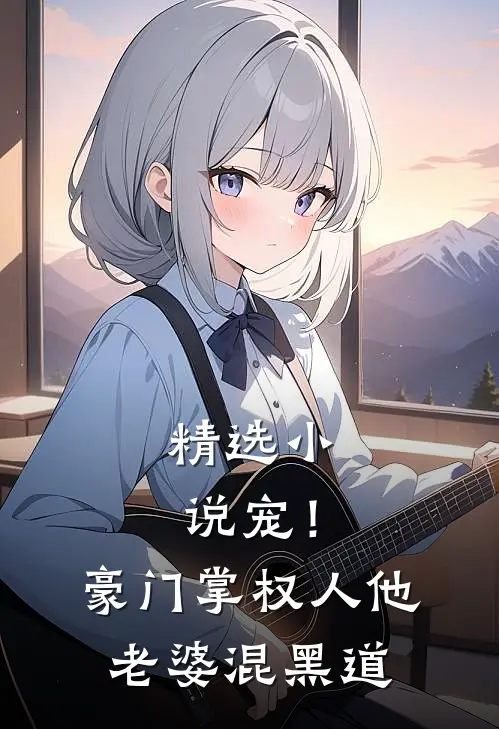 精选小说宠！豪门掌权人他老婆混黑道