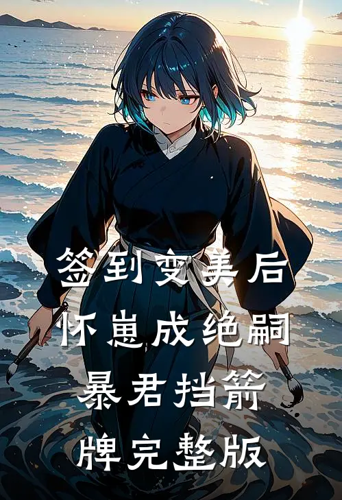签到变美后怀崽成绝嗣暴君挡箭牌完整版