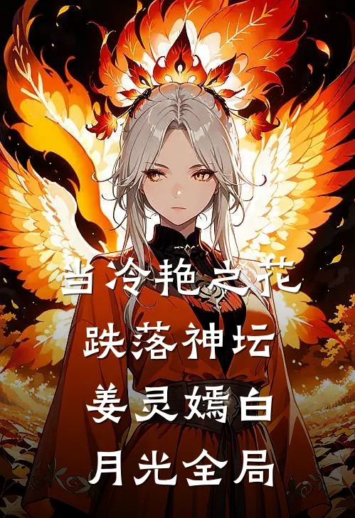 当冷艳之花跌落神坛姜灵嫣白月光全局