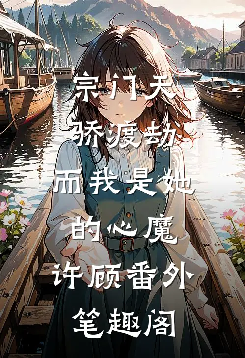 宗门天骄渡劫，而我是她的心魔：许顾番外笔趣阁