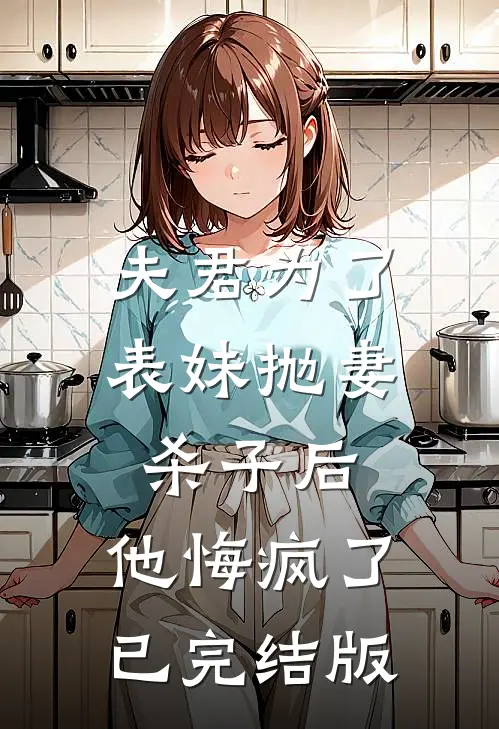 夫君为了表妹抛妻杀子后，他悔疯了已完结版