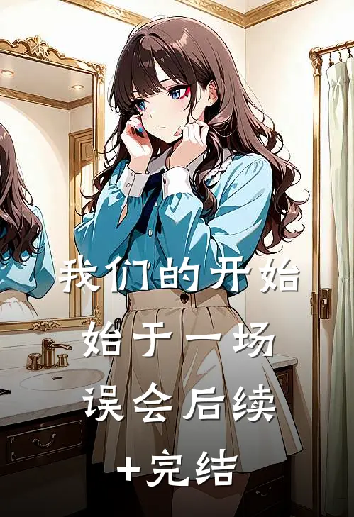 我们的开始，始于一场误会后续+完结