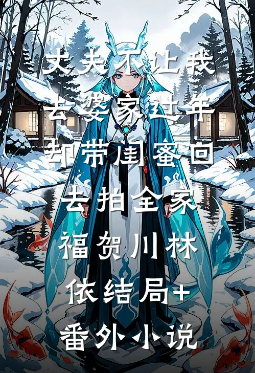 丈夫不让我去婆家过年，却带闺蜜回去拍全家福贺川林依结局+番外小说
