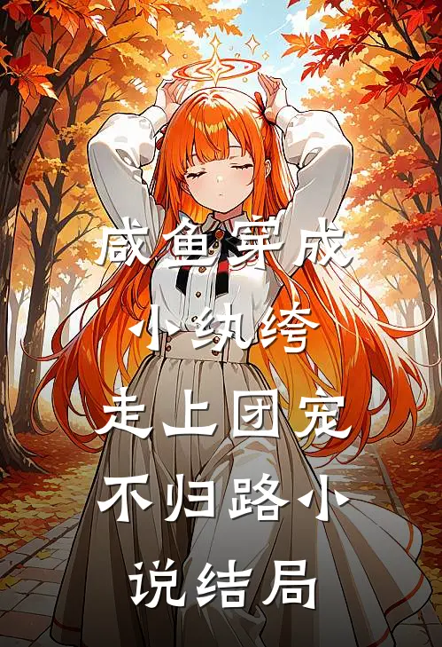 咸鱼穿成小纨绔,走上团宠不归路结局