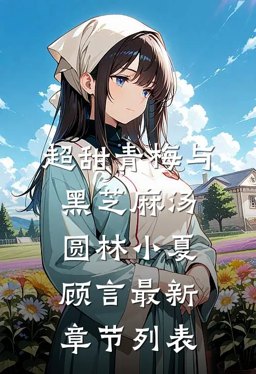 超甜青梅与黑芝麻汤圆林小夏顾言最新章节列表