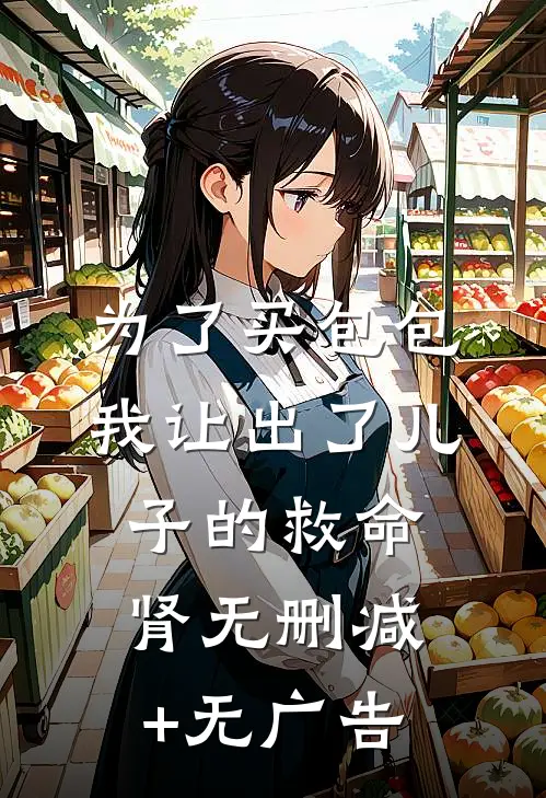 为了买包包，我让出了儿子的救命肾无删减+无广告
