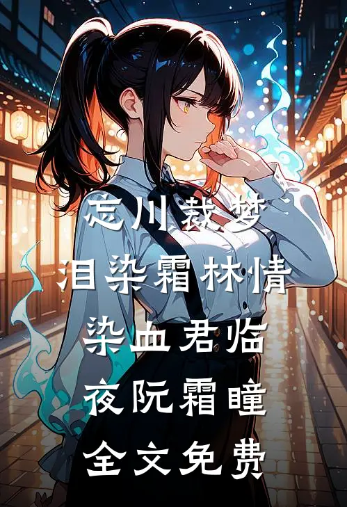 忘川裁梦，泪染霜林情染血君临夜阮霜瞳全文免费