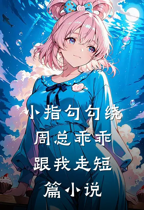 小指勾勾绕，周总乖乖跟我走短篇小说