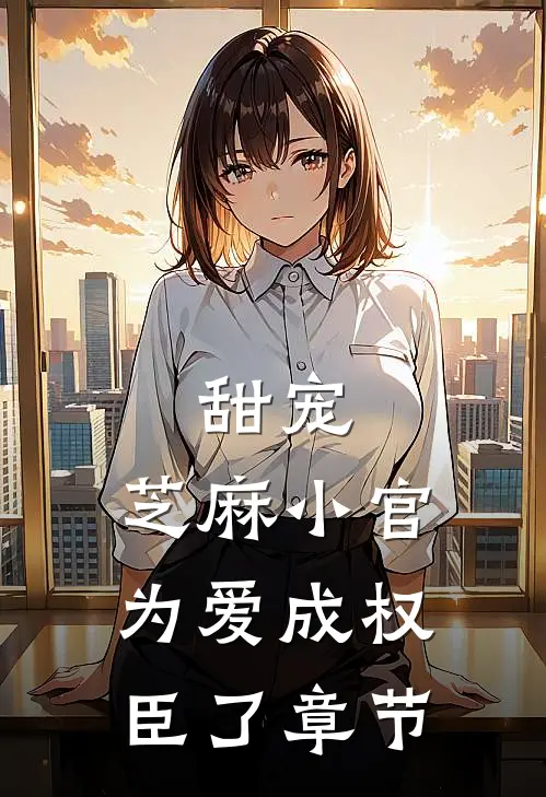 甜宠芝麻小官为爱成权臣了章节
