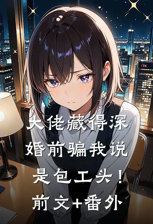 大佬藏得深，婚前骗我说是包工头！前文+番外