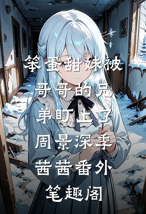笨蛋甜妹被哥哥的兄弟盯上了：周景深季茜茜番外笔趣阁