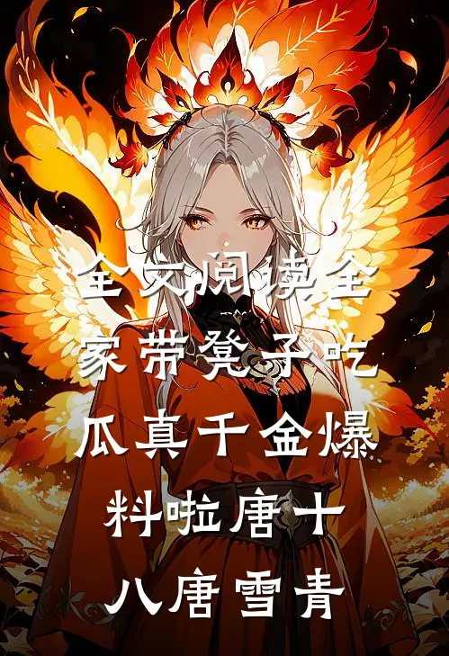 全文阅读全家带凳子吃瓜真千金爆料啦唐十八唐雪青