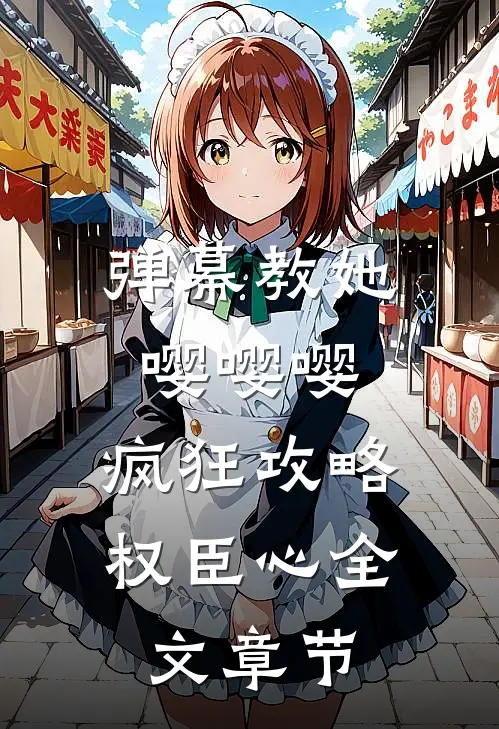 弹幕教她嘤嘤嘤，疯狂攻略权臣心全文章节