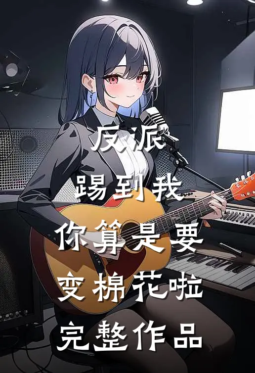 反派踢到我,你算是要变棉花啦完整作品