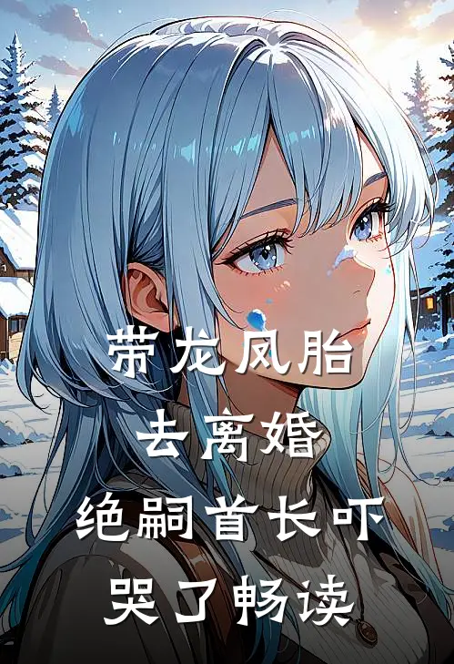 带龙凤胎去离婚，绝嗣首长吓哭了畅读