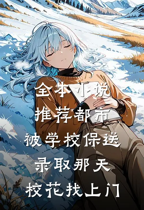 全本小说推荐都市：被学校保送录取那天，校花找上门