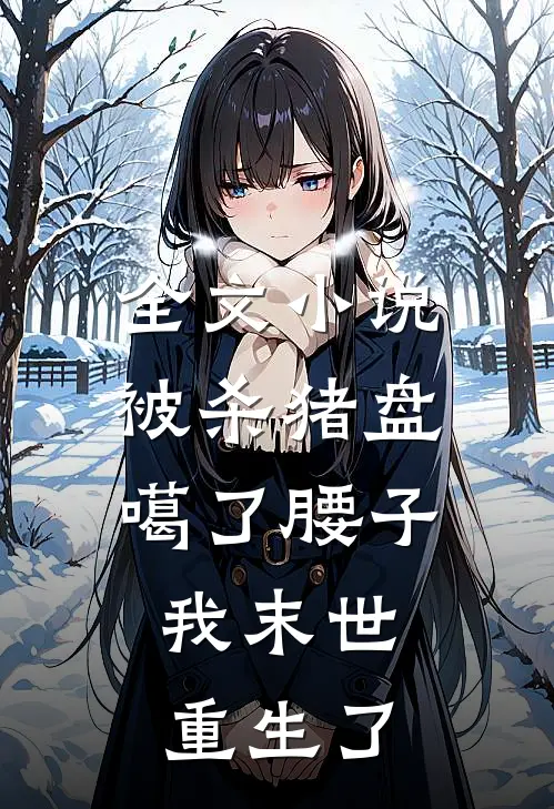 全文小说被杀猪盘噶了腰子，我末世重生了