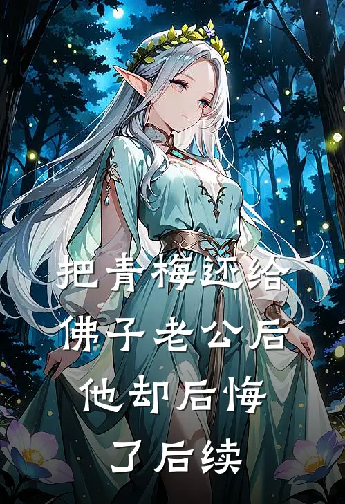把青梅还给佛子老公后，他却后悔了后续