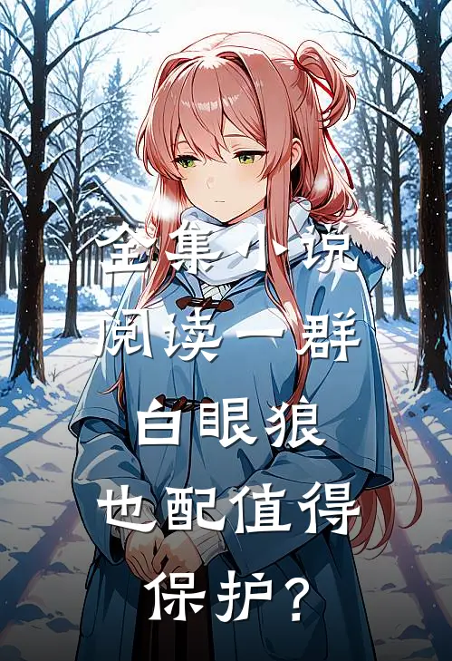 全集小说阅读一群白眼狼，也配值得保护？