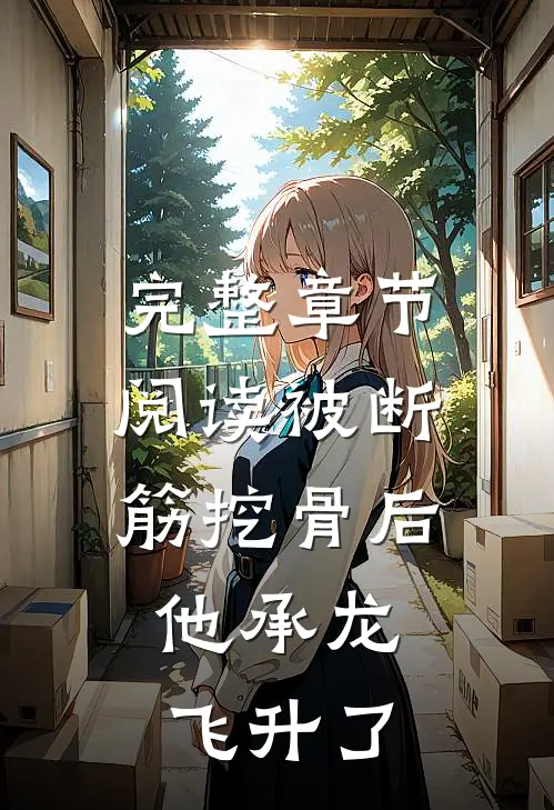 完整章节阅读被断筋挖骨后，他承龙飞升了